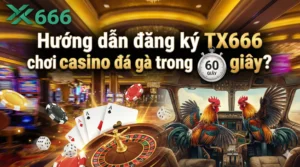 Hướng dẫn đăng ký TX666 chơi casino đá gà trong 60 giây